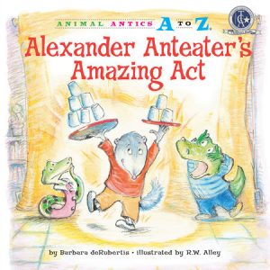 Alexander Anteater’s Amazing Act By Barbara deRubertis; illustrated by R.W. Alley