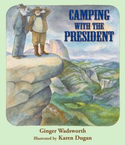 Camping with the President By Ginger Wadsworth; Illustrated by Karen Dugan