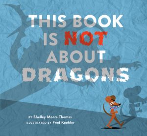 This Book Is Not About Dragons By Shelley Moore Thomas; Illustrated by Fred Koehler