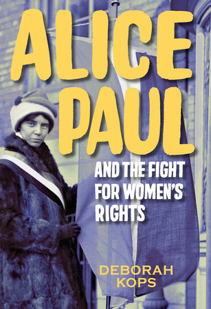 Alice Paul and the Fight for Women’s Rights By Deborah Kops