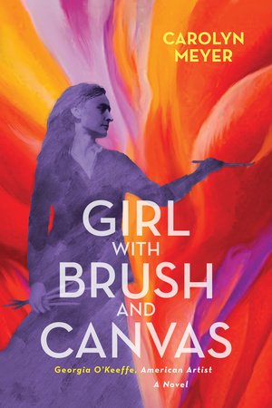Girl with Brush and Canvas By Carolyn Meyer; Illustrated by Georgia O'Keefe