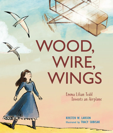 Wood, Wire, Wings By Kirsten W. Larson; Illustrated by Tracy Subisak