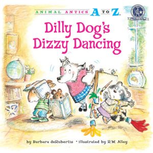 Dilly Dog’s Dizzy Dancing By Barbara deRubertis; illustrated by R.W. Alley