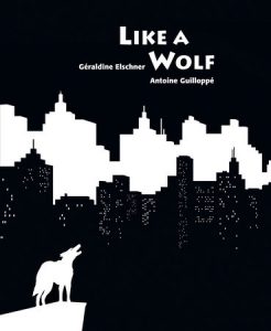 Like a Wolf By Géraldine Elschner, illustrated by Antoine Guilloppe