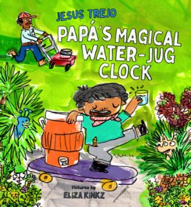 Papá’s Magical Water-Jug Clock By Jesus Trejo; Illustrated by Eliza Kinkz